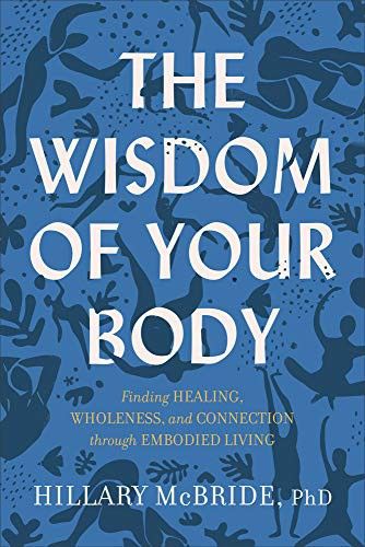 The Wisdom of Your Body: Finding Healing, Wholeness, and Connection Through Embodied Living