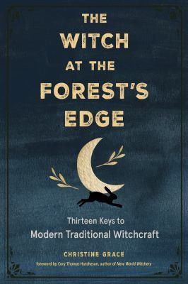 The Witch at the Forest’s Edge: Thirteen Keys to Modern Traditional Witchcraft