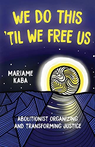 We Do This ’til We Free Us: Abolitionist Organizing and Transforming Justice